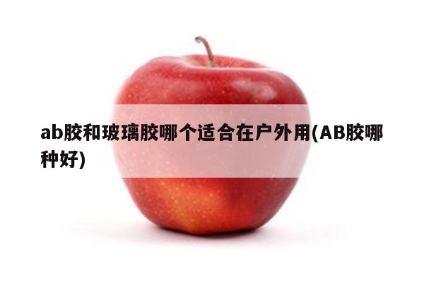 ab胶和玻璃胶哪个适合在户外用(AB胶哪种好)