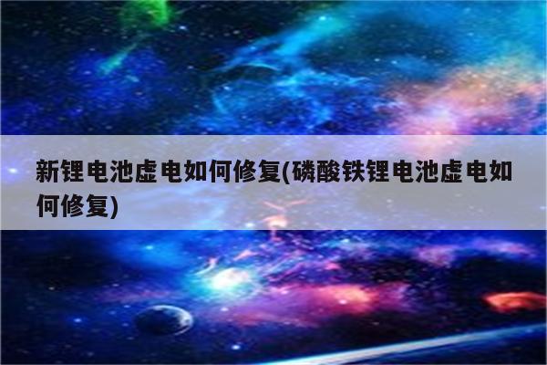 新锂电池虚电如何修复(磷酸铁锂电池虚电如何修复)