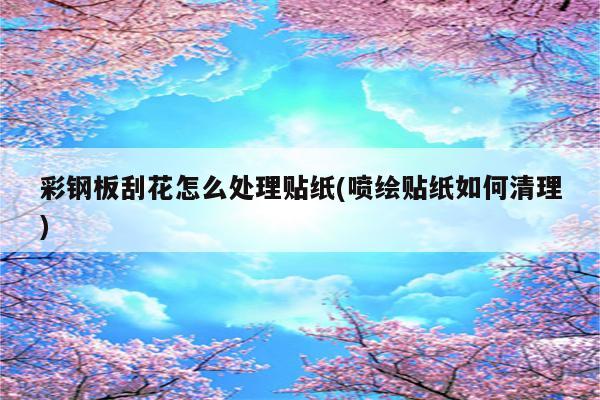 彩钢板刮花怎么处理贴纸(喷绘贴纸如何清理)