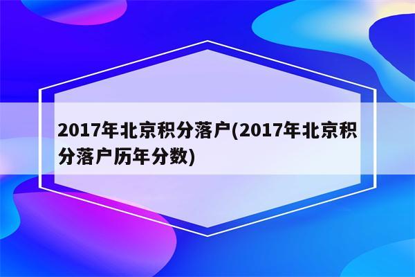 2017年北京积分落户(2017年北京积分落户历年分数)