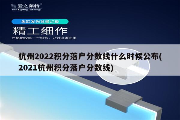 杭州2022积分落户分数线什么时候公布(2021杭州积分落户分数线)