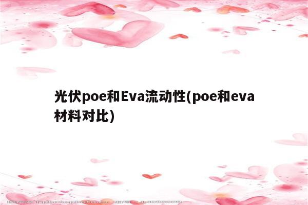 光伏poe和Eva流动性(poe和eva材料对比)