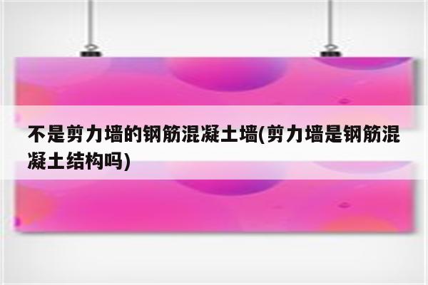 不是剪力墙的钢筋混凝土墙(剪力墙是钢筋混凝土结构吗)