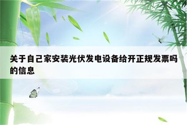 关于自己家安装光伏发电设备给开正规发票吗的信息