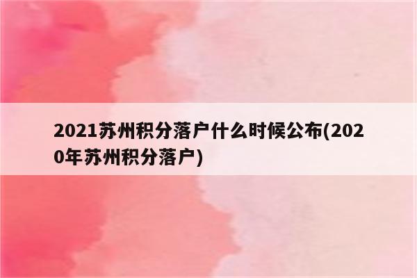 2021苏州积分落户什么时候公布(2020年苏州积分落户)