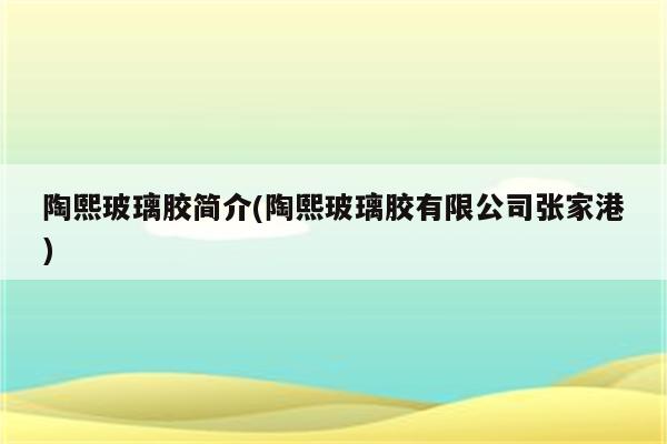 陶熙玻璃胶简介(陶熙玻璃胶有限公司张家港)