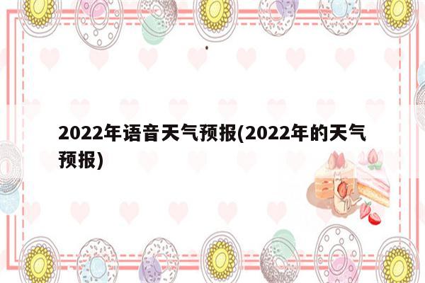 2022年语音天气预报(2022年的天气预报)