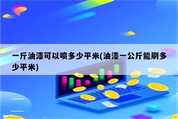 一斤油漆可以喷多少平米(油漆一公斤能刷多少平米)