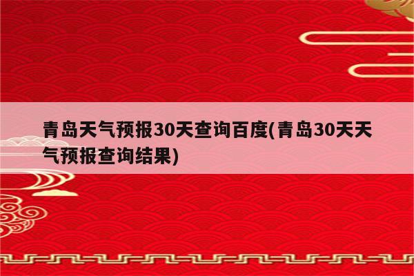 青岛天气预报30天查询百度(青岛30天天气预报查询结果)