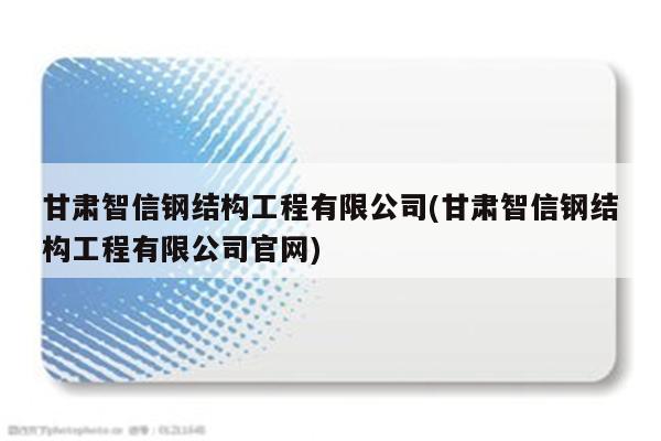 甘肃智信钢结构工程有限公司(甘肃智信钢结构工程有限公司官网)