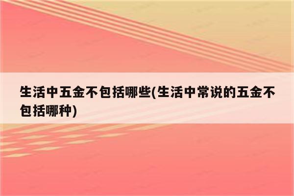 生活中五金不包括哪些(生活中常说的五金不包括哪种)