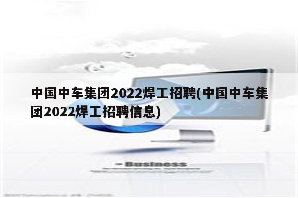 中国中车集团2022焊工招聘(中国中车集团2022焊工招聘信息)