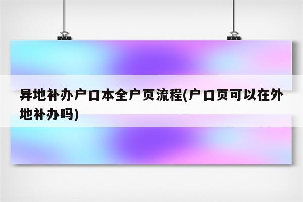 异地补办户口本全户页流程(户口页可以在外地补办吗)