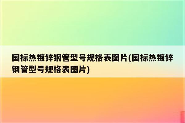 国标热镀锌钢管型号规格表图片(国标热镀锌钢管型号规格表图片)