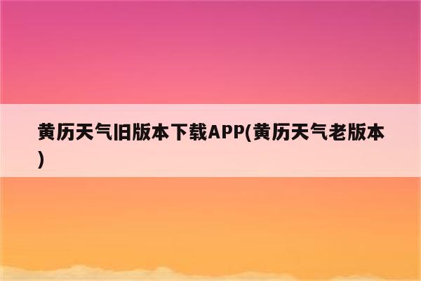 黄历天气旧版本下载APP(黄历天气老版本)