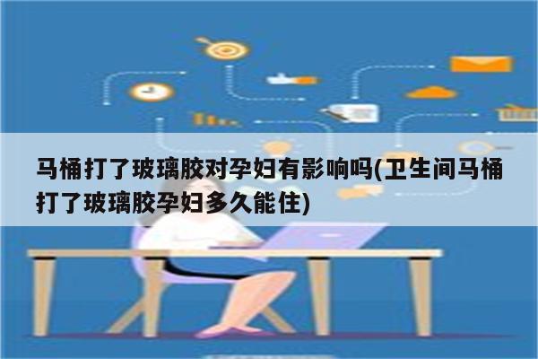 马桶打了玻璃胶对孕妇有影响吗(卫生间马桶打了玻璃胶孕妇多久能住)