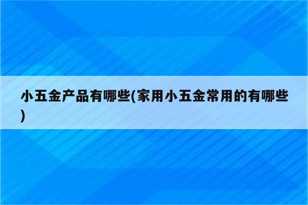 小五金产品有哪些(家用小五金常用的有哪些)