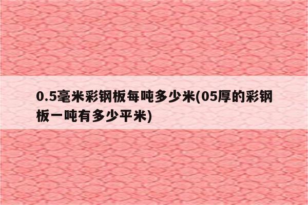 0.5毫米彩钢板每吨多少米(05厚的彩钢板一吨有多少平米)