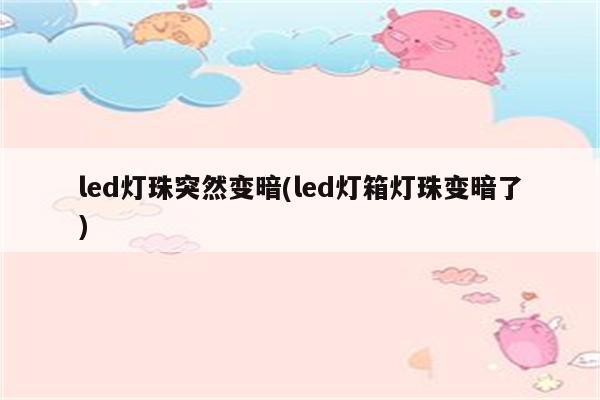 led灯珠突然变暗(led灯箱灯珠变暗了)