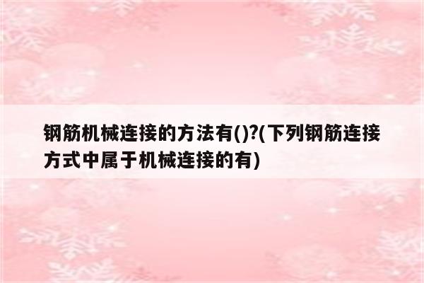 钢筋机械连接的方法有()?(下列钢筋连接方式中属于机械连接的有)