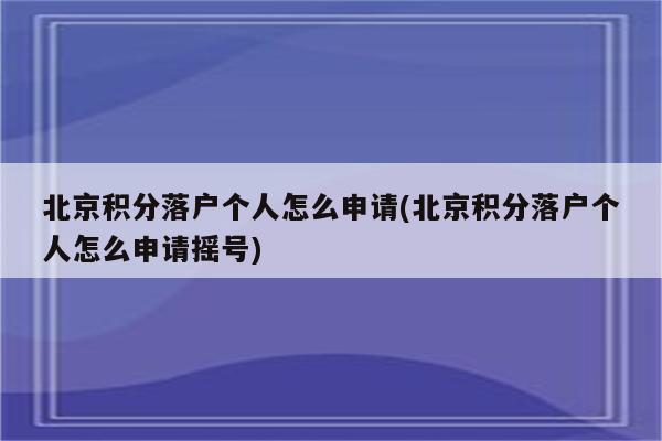 北京积分落户个人怎么申请(北京积分落户个人怎么申请摇号)