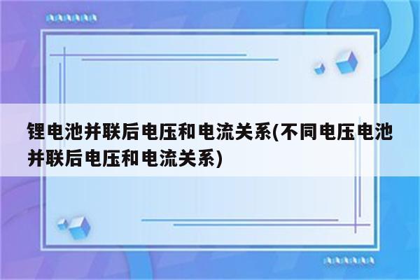 锂电池并联后电压和电流关系(不同电压电池并联后电压和电流关系)