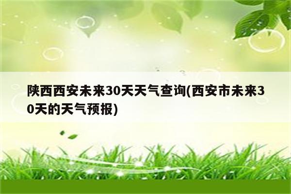 陕西西安未来30天天气查询(西安市未来30天的天气预报)