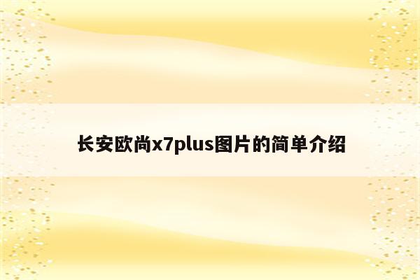 长安欧尚x7plus图片的简单介绍