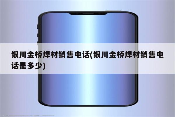 银川金桥焊材销售电话(银川金桥焊材销售电话是多少)