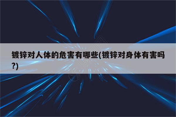 镀锌对人体的危害有哪些(镀锌对身体有害吗?)