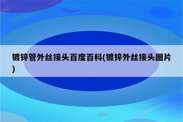 镀锌管外丝接头百度百科(镀锌外丝接头图片)