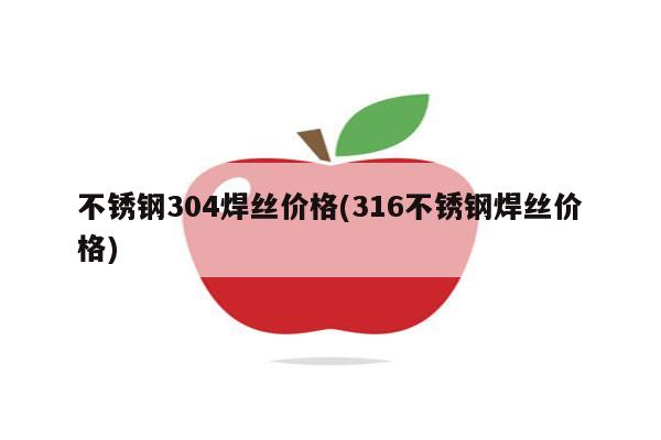 不锈钢304焊丝价格(316不锈钢焊丝价格)