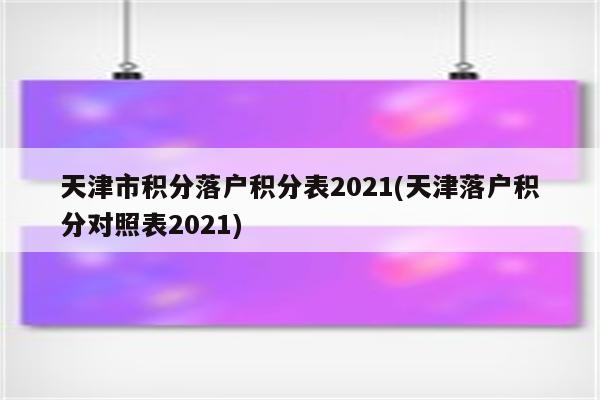 天津市积分落户积分表2021(天津落户积分对照表2021)