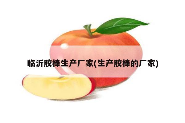 临沂胶棒生产厂家(生产胶棒的厂家)