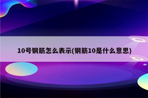 10号钢筋怎么表示(钢筋10是什么意思)