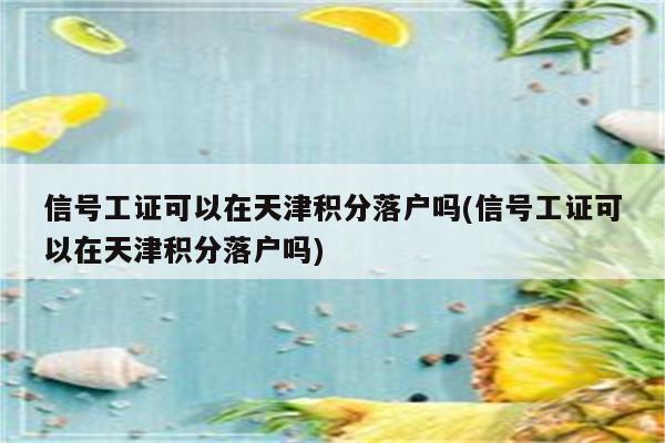 信号工证可以在天津积分落户吗(信号工证可以在天津积分落户吗)