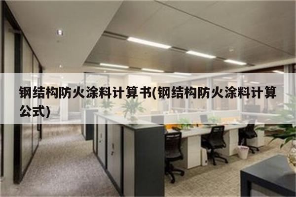 钢结构防火涂料计算书(钢结构防火涂料计算公式)