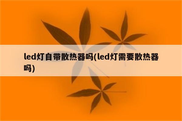 led灯自带散热器吗(led灯需要散热器吗)