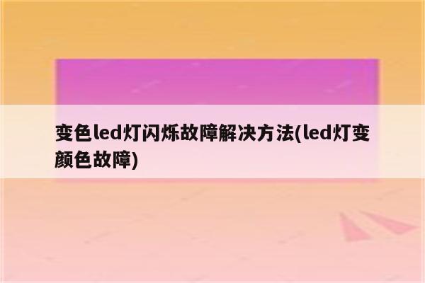 变色led灯闪烁故障解决方法(led灯变颜色故障)