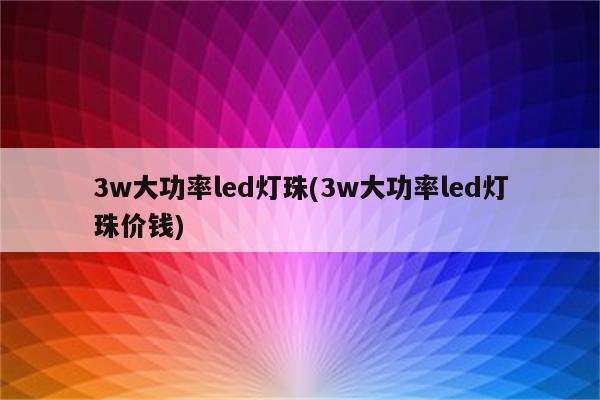 3w大功率led灯珠(3w大功率led灯珠价钱)