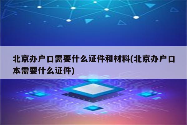 北京办户口需要什么证件和材料(北京办户口本需要什么证件)