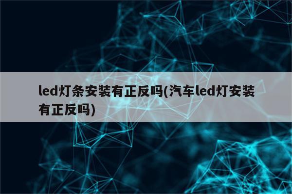 led灯条安装有正反吗(汽车led灯安装有正反吗)