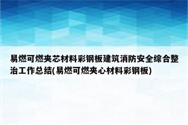 易燃可燃夹芯材料彩钢板建筑消防安全综合整治工作总结(易燃可燃夹心材料彩钢板)