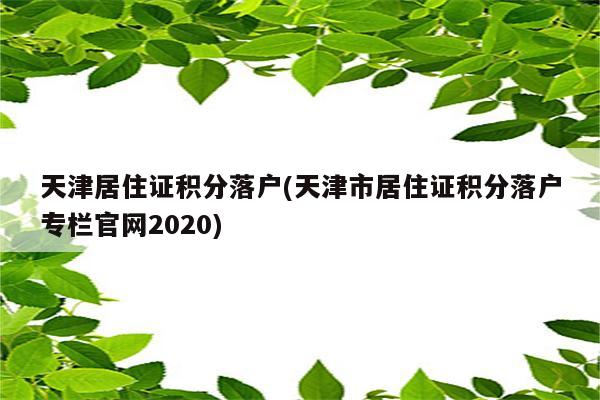 天津居住证积分落户(天津市居住证积分落户专栏官网2020)