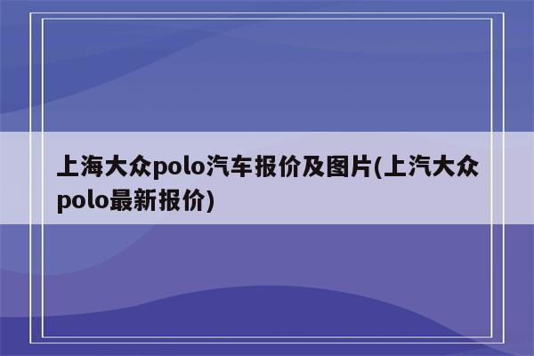 上海大众polo汽车报价及图片(上汽大众polo最新报价)