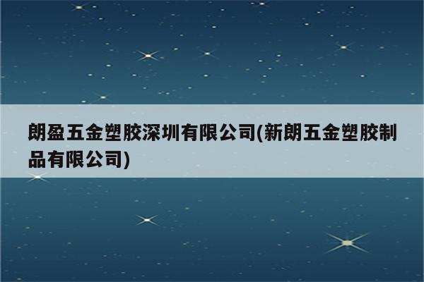 朗盈五金塑胶深圳有限公司(新朗五金塑胶制品有限公司)