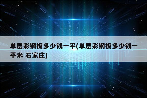 单层彩钢板多少钱一平(单层彩钢板多少钱一平米 石家庄)