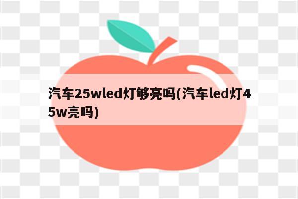 汽车25wled灯够亮吗(汽车led灯45w亮吗)