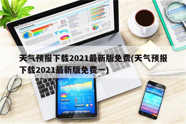 天气预报下载2021最新版免费(天气预报下载2021最新版免费一)