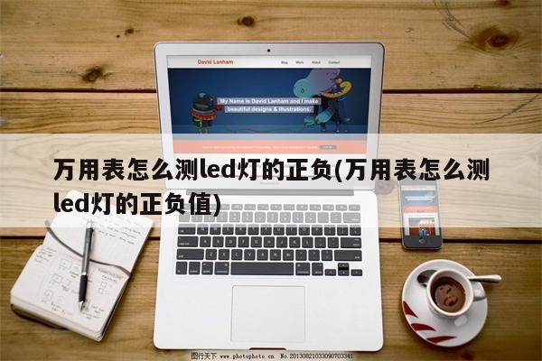 万用表怎么测led灯的正负(万用表怎么测led灯的正负值)